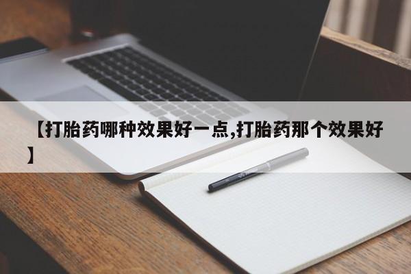药流药联系微信【打胎药哪种效果好一点,打胎药那个效果好】