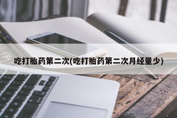药流药联系微信吃打胎药第二次(吃打胎药第二次月经量少)
