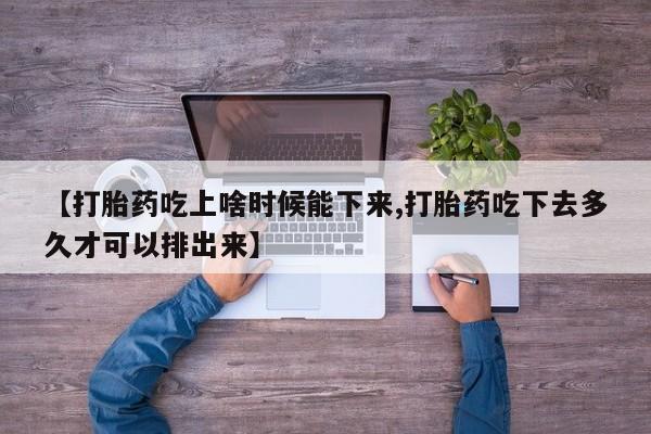 药流药联系微信【打胎药吃上啥时候能下来,打胎药吃下去多久才可以排出来】