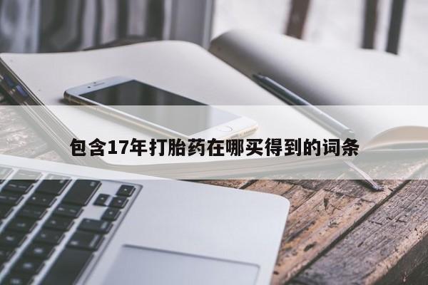 药流药联系微信包含17年打胎药在哪买得到的词条