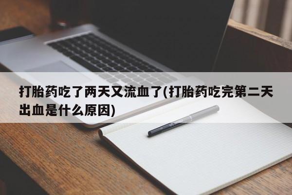 药流药联系微信打胎药吃了两天又流血了(打胎药吃完第二天出血是什么原因)