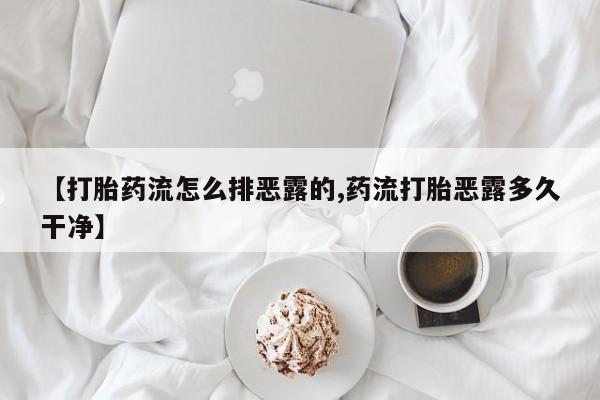 药流药联系微信【打胎药流怎么排恶露的,药流打胎恶露多久干净】