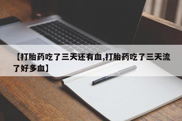 药流药联系微信【打胎药吃了三天还有血,打胎药吃了三天流了好多血】