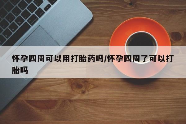 药流药联系微信怀孕四周可以用打胎药吗/怀孕四周了可以打胎吗