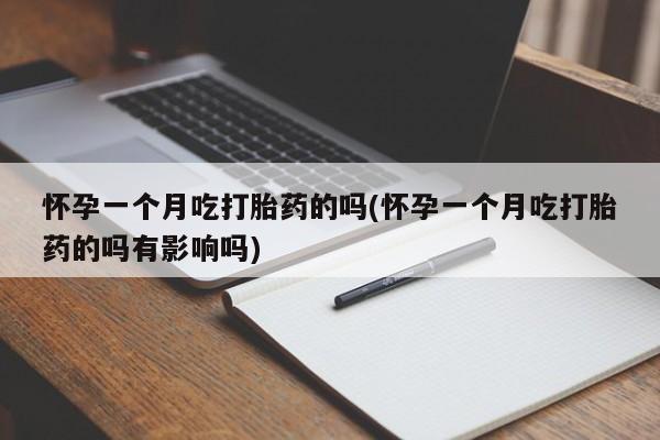 药流药联系微信怀孕一个月吃打胎药的吗(怀孕一个月吃打胎药的吗有影响吗)