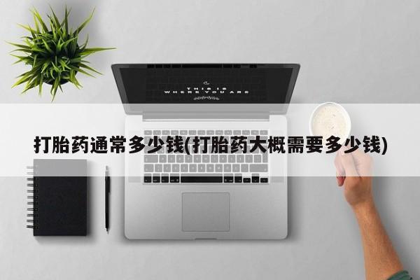 药流药联系微信打胎药通常多少钱(打胎药大概需要多少钱)