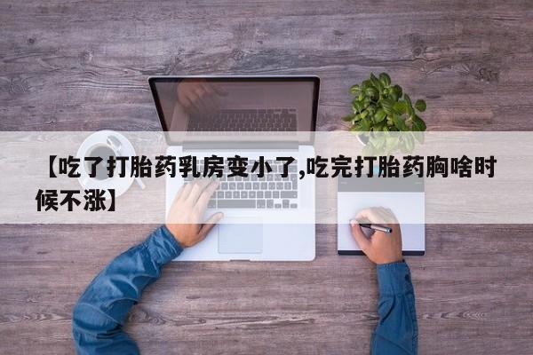 药流药联系微信【吃了打胎药乳房变小了,吃完打胎药胸啥时候不涨】
