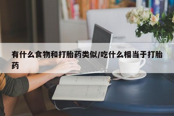 药流药联系微信有什么食物和打胎药类似/吃什么相当于打胎药