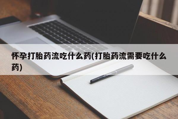 药流药联系微信怀孕打胎药流吃什么药(打胎药流需要吃什么药)