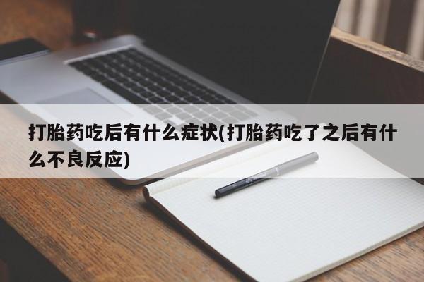 药流药联系微信打胎药吃后有什么症状(打胎药吃了之后有什么不良反应)