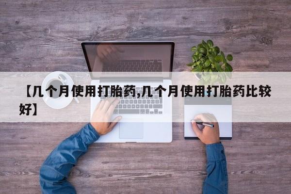 药流药联系微信【几个月使用打胎药,几个月使用打胎药比较好】