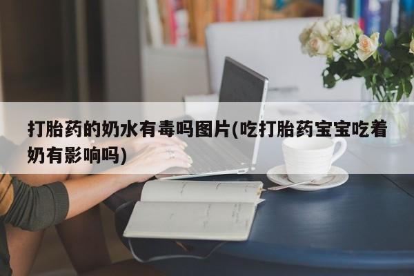 药流药联系微信打胎药的奶水有毒吗图片(吃打胎药宝宝吃着奶有影响吗)