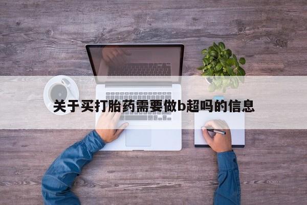 药流药联系微信关于买打胎药需要做b超吗的信息