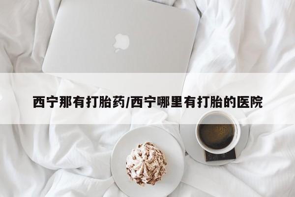药流药联系微信西宁那有打胎药/西宁哪里有打胎的医院