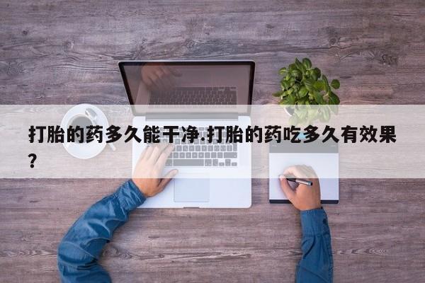 药流药联系微信打胎的药多久能干净.打胎的药吃多久有效果？