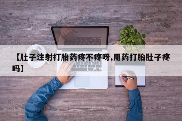 药流药联系微信【肚子注射打胎药疼不疼呀,用药打胎肚子疼吗】