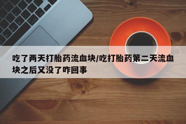 药流药联系微信吃了两天打胎药流血块/吃打胎药第二天流血块之后又没了咋回事