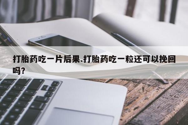 药流药联系微信打胎药吃一片后果.打胎药吃一粒还可以挽回吗？