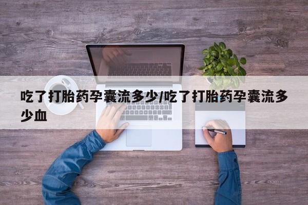 药流药联系微信吃了打胎药孕囊流多少/吃了打胎药孕囊流多少血