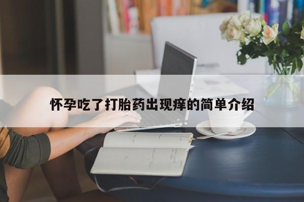 药流药联系微信怀孕吃了打胎药出现痒的简单介绍