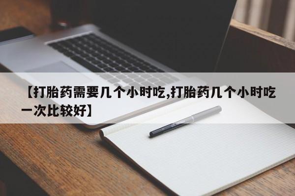药流药联系微信【打胎药需要几个小时吃,打胎药几个小时吃一次比较好】