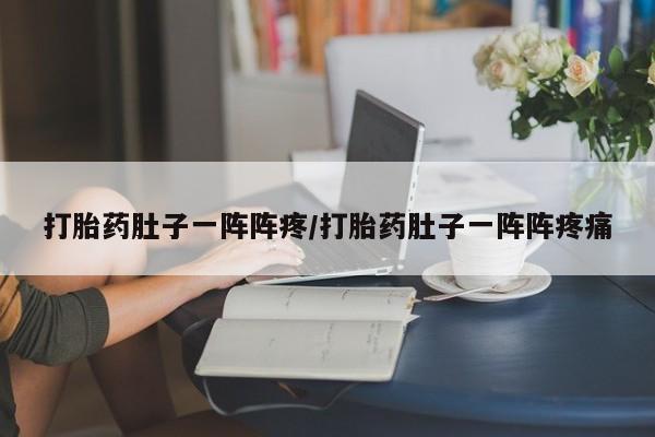 药流药联系微信打胎药肚子一阵阵疼/打胎药肚子一阵阵疼痛
