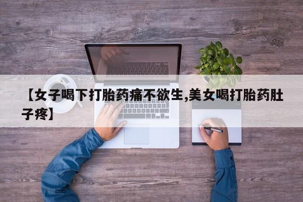 药流药联系微信【女子喝下打胎药痛不欲生,美女喝打胎药肚子疼】