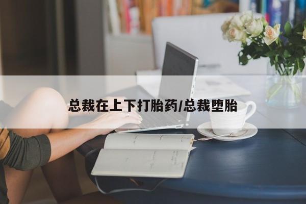 药流药联系微信总裁在上下打胎药/总裁堕胎