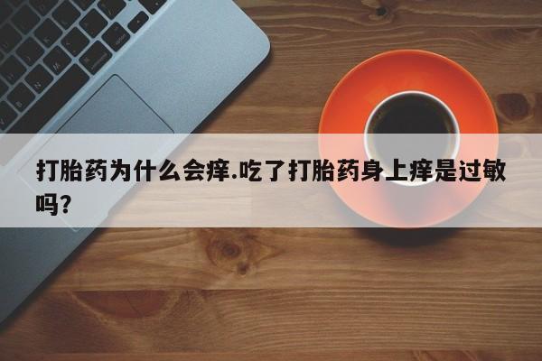 药流药联系微信打胎药为什么会痒.吃了打胎药身上痒是过敏吗？