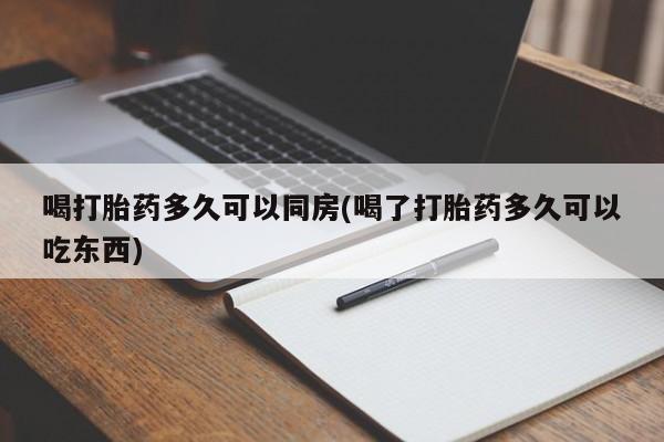 药流药联系微信喝打胎药多久可以同房(喝了打胎药多久可以吃东西)