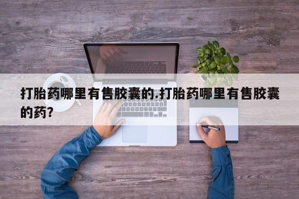 药流药联系微信打胎药哪里有售胶囊的.打胎药哪里有售胶囊的药？