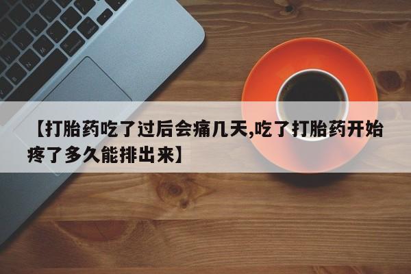 药流药联系微信【打胎药吃了过后会痛几天,吃了打胎药开始疼了多久能排出来】