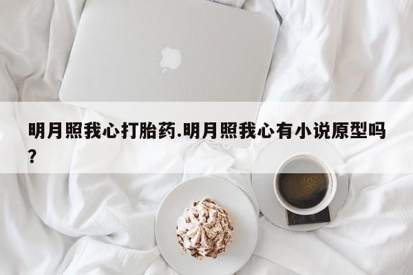 药流药联系微信明月照我心打胎药.明月照我心有小说原型吗？