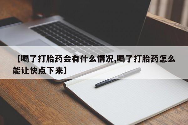 药流药联系微信【喝了打胎药会有什么情况,喝了打胎药怎么能让快点下来】
