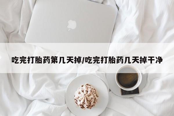 药流药联系微信吃完打胎药第几天掉/吃完打胎药几天掉干净