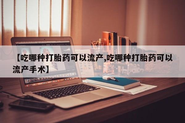 药流药联系微信【吃哪种打胎药可以流产,吃哪种打胎药可以流产手术】