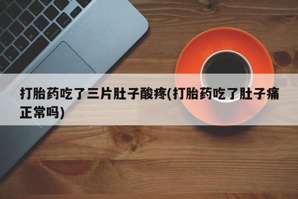 药流药联系微信打胎药吃了三片肚子酸疼(打胎药吃了肚子痛正常吗)